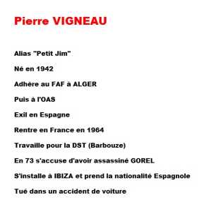   Pierre VIGNEAU  
---- 
Alias "Petit Jim"
OAS puis Barbouze
Puis garde du corps de SUSINI
Puis assassin de Raymond GOREL
